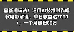 最新潮玩法!运用AI技术制作唱歌电影解说,单日收益达2000+,一个月涨粉60万【揭秘】-学习资源库