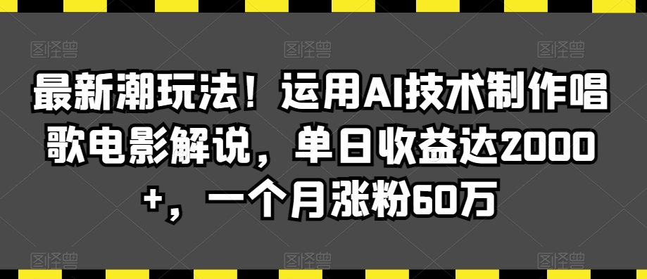 最新潮玩法！运用AI技术制作唱歌电影解说，单日收益达2000+，一个月涨粉60万【揭秘】-学习资源库
