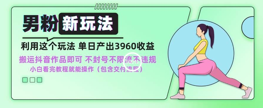 男粉新玩法小白一天也能有3960的收益，不违规不封号不限流，操作当天就能出单【揭秘】-学习资源库