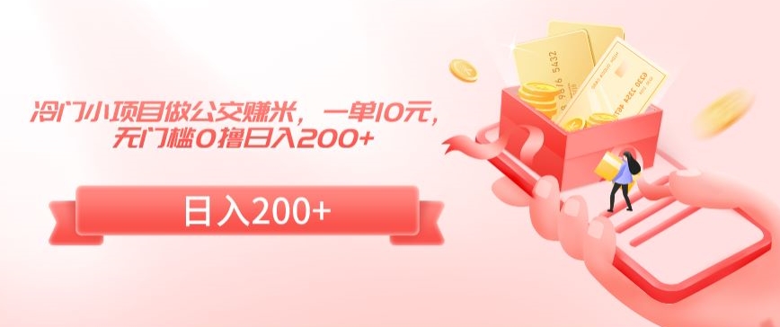 冷门小项目做公交赚米，一单10元，无门槛0撸日入200+【揭秘】-学习资源库