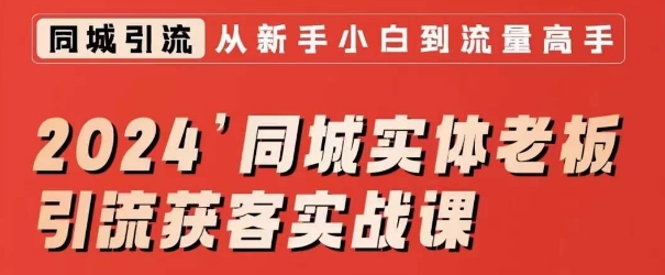 2024同城实体老板引流获客实战课，同城短视频·同城直播·实体店投放·问题答疑-学习资源库