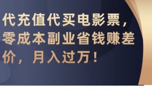 代充值代买电影票,零成本副业省钱赚差价,月入过万【揭秘】-学习资源库