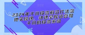 2024年千川投流前沿打法落地实操课,快速掌握运营和千川的投流策略-学习资源库