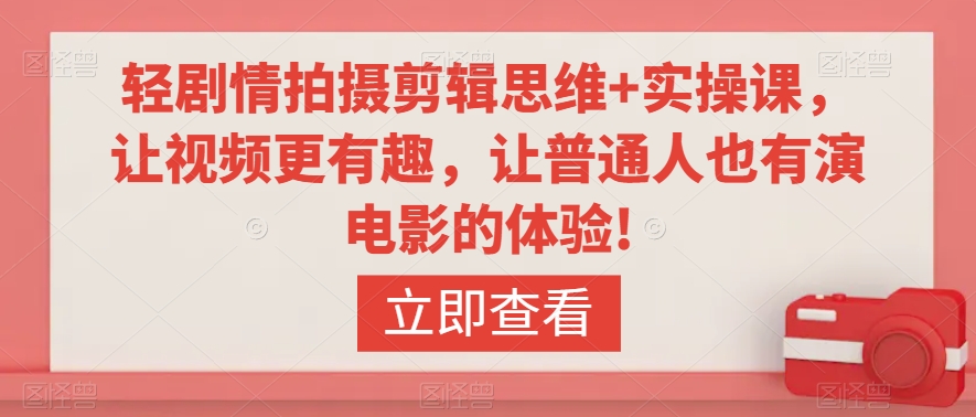 轻剧情拍摄剪辑思维+实操课，让视频更有趣，让普通人也有演电影的体验!-学习资源库