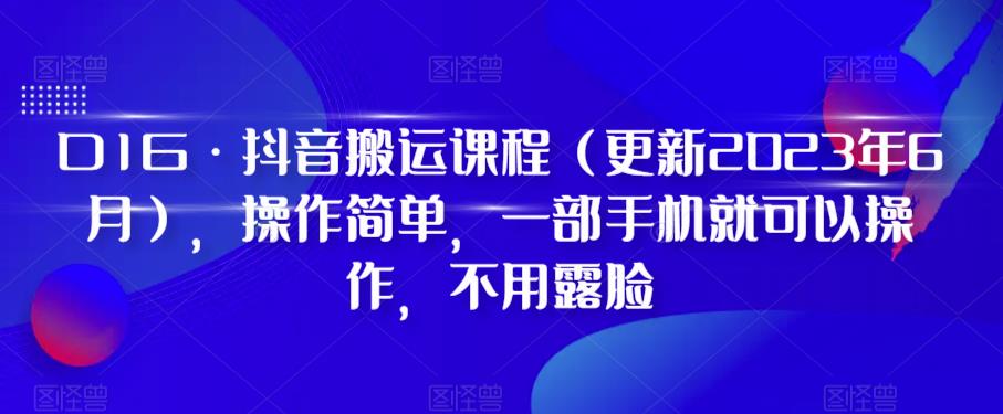D1G·抖音搬运课程（更新2024年01月），操作简单，一部手机就可以操作，不用露脸-学习资源库
