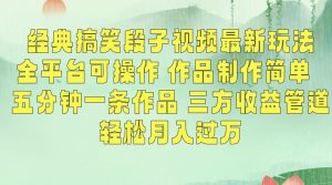 经典搞笑段子视频最新玩法，全平台可操作，作品制作简单，五分钟一条作品，三方收益管道【揭秘】-学习资源库