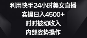 利用快手24小时美女直播,实操日入4500+,时时被动收入,内部姿势操作【揭秘】-学习资源库