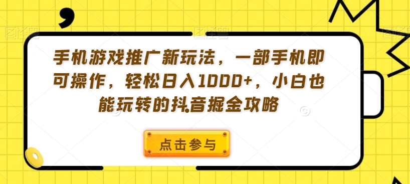 手机游戏推广新玩法，一部手机即可操作，轻松日入1000+，小白也能玩转的抖音掘金攻略【揭秘】-学习资源库