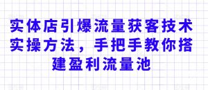 实体店引爆流量获客技术实操方法,手把手教你搭建盈利流量池,让你的生意客户裂变渠道裂变-学习资源库