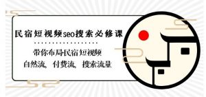民宿-短视频seo搜索必修课:带你布局-民宿短视频自然流,付费流,搜索流量-学习资源库