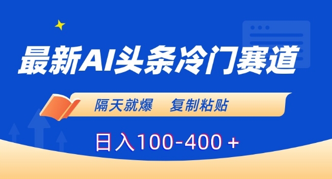 最新AI头条冷门赛道，隔天就爆，复制粘贴日入100-400＋【揭秘】-学习资源库