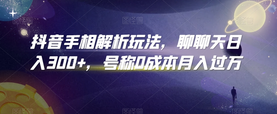 抖音手相解析玩法，聊聊天日入300+，号称0成本月入过万【揭秘】-学习资源库