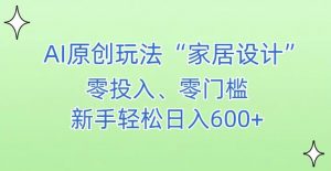 AI家居设计,简单好上手,新手小白什么也不会的,都可以轻松日入500+【揭秘】-学习资源库
