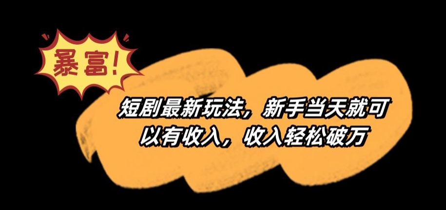 短剧最新玩法，新手当天就可以有收入，收入轻松破万【揭秘】-学习资源库