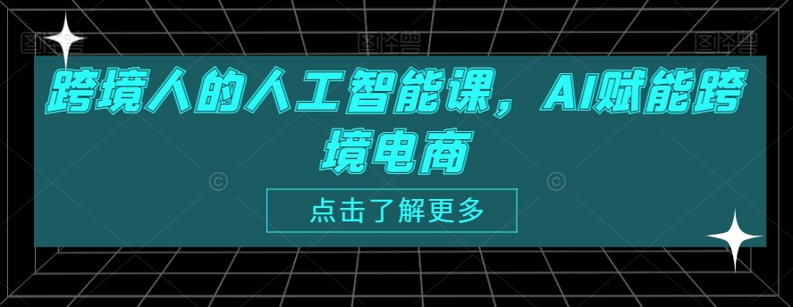 跨境人的人工智能课，AI赋能跨境电商-学习资源库
