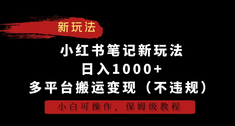 小红书笔记新玩法，日入1000+，多平台搬运变现（不违规），小白可操作，保姆级教程【揭秘】-学习资源库