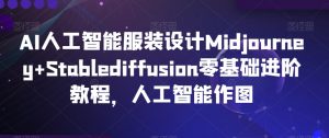 AI人工智能服装设计Midjourney+Stablediffusion零基础进阶教程,人工智能作图-学习资源库