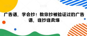 广告语,学会抄!教你抄被验证过的广告语,谁抄谁卖爆-学习资源库