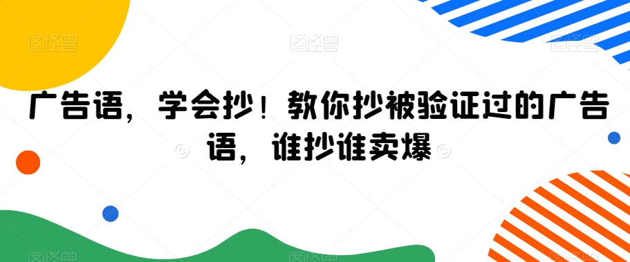 广告语，学会抄！教你抄被验证过的广告语，谁抄谁卖爆-学习资源库