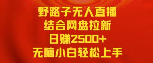 野路子无人直播结合网盘拉新，日赚2500+，小白无脑轻松上手【揭秘】-学习资源库