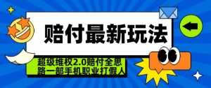 超级维权2.0全新玩法,2024赔付全思路职业打假一部手机搞定【仅揭秘】-学习资源库