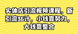 实体店引流视频课程,新引流36计,小钱靠努力,大钱靠整合-学习资源库