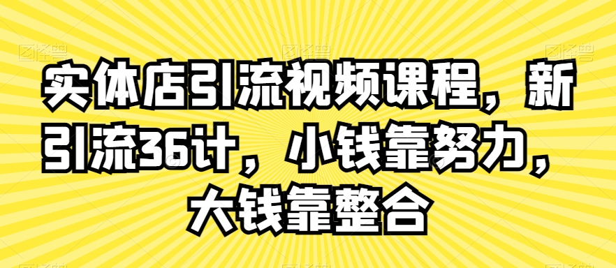 实体店引流视频课程，新引流36计，小钱靠努力，大钱靠整合-学习资源库