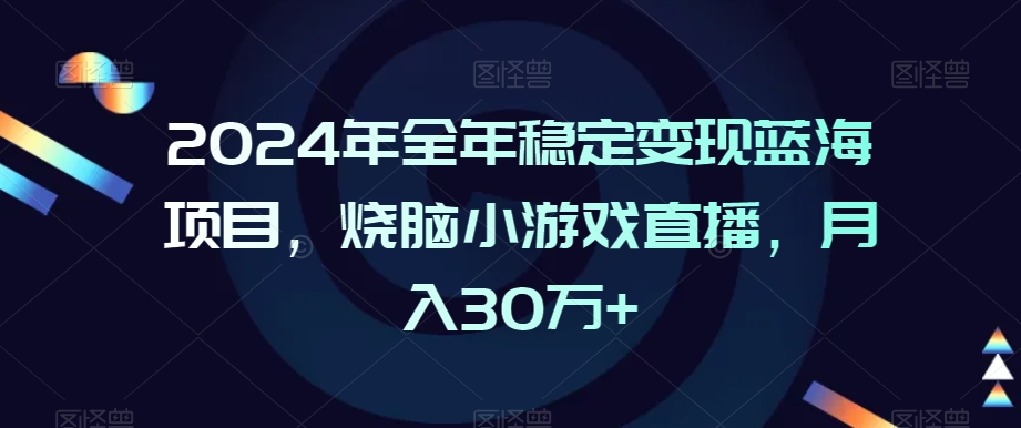 2024年全年稳定变现蓝海项目，烧脑小游戏直播，月入30万+【揭秘】-学习资源库