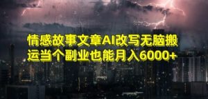 情感故事文章AI改写无脑搬运当个副业也能月入6000+【揭秘】-学习资源库