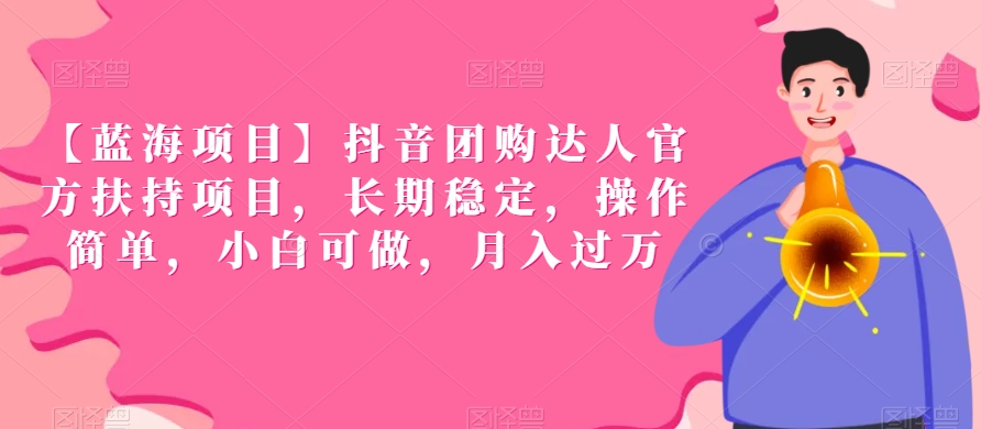【蓝海项目】抖音团购达人官方扶持项目，长期稳定，操作简单，小白可做，月入过万【揭秘】-学习资源库