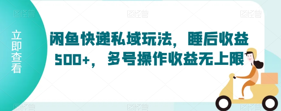 闲鱼快递私域玩法，睡后收益500+，多号操作收益无上限【揭秘】-学习资源库