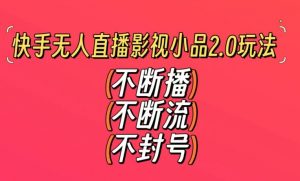 快手无人直播影视小品2.0玩法,不断流,不封号,不需要会剪辑,每天能稳定500-1000+【揭秘】-学习资源库