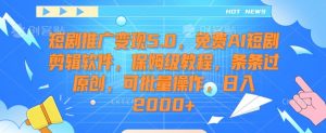 短剧推广变现5.0,免费AI短剧剪辑软件,保姆级教程,条条过原创,可批量操作,日入2000+【揭秘】-学习资源库