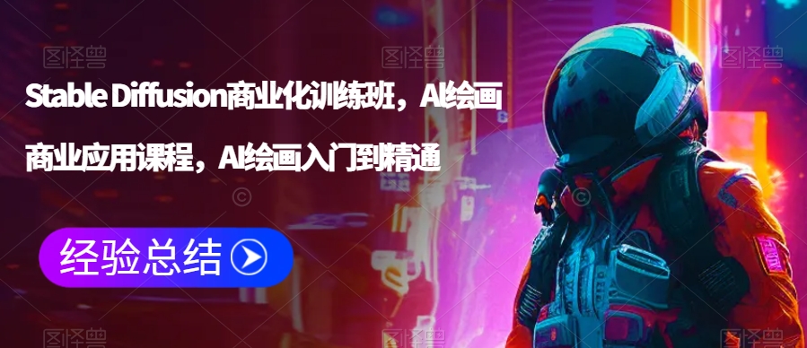 Stable Diffusion商业化训练班，Al绘画商业应用课程，AI绘画入门到精通-学习资源库