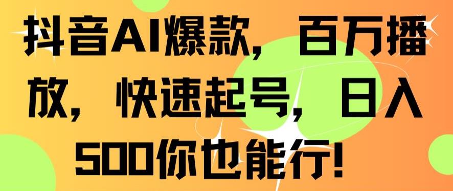抖音AI爆款，百万播放，快速起号，日入500你也能行【揭秘】-学习资源库