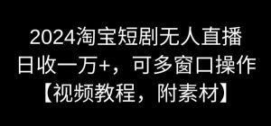 2024淘宝短剧无人直播,日收一万+,可多窗口操作【视频教程,附素材】【揭秘】-学习资源库