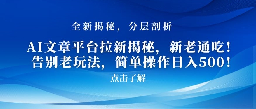 AI文章平台拉新揭秘，新老通吃！告别老玩法，简单操作日入500【揭秘】-学习资源库