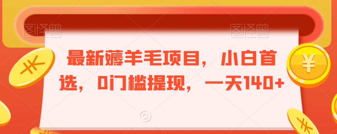 最新薅羊毛项目，小白首选，0门槛提现，一天140+【揭秘】-学习资源库
