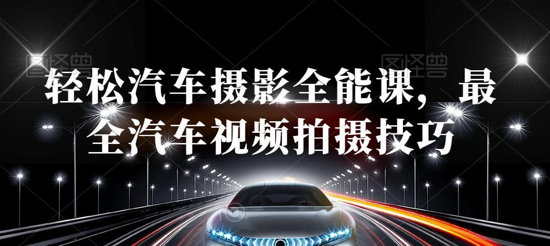 轻松汽车摄影全能课，最全汽车视频拍摄技巧-学习资源库