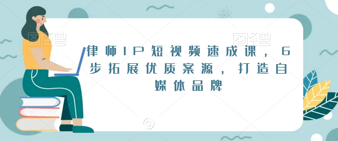 律师IP短视频速成课，6步拓展优质案源，打造自媒体品牌-学习资源库