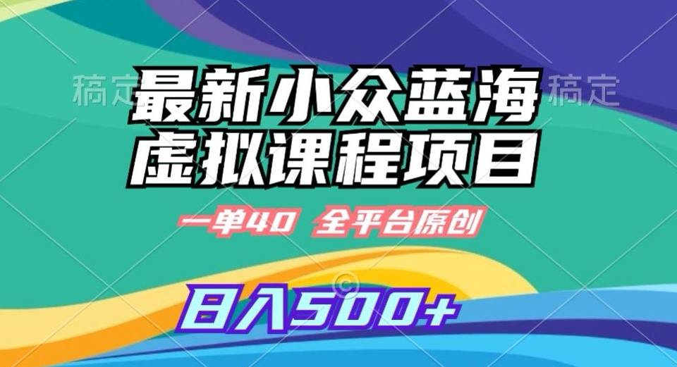 最新小众蓝海虚拟课程，一单40元，全平台纯原创，轻松日入500+【揭秘】-学习资源库