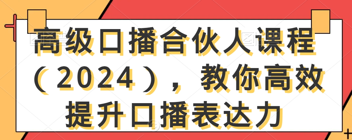 高级口播合伙人课程（2024），教你高效提升口播表达力-学习资源库