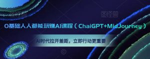 0基础人人都能玩赚AI课程(ChaiGPT+MidJourney),AI时代拉开差距,立即行动更重要-学习资源库
