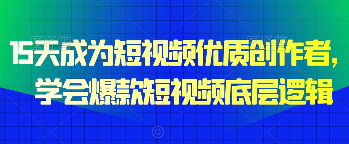 15天成为短视频优质创作者，​学会爆款短视频底层逻辑-学习资源库