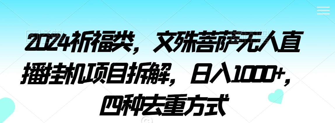 2024祈福类，文殊菩萨无人直播挂机项目拆解，日入1000+，四种去重方式【揭秘】-学习资源库