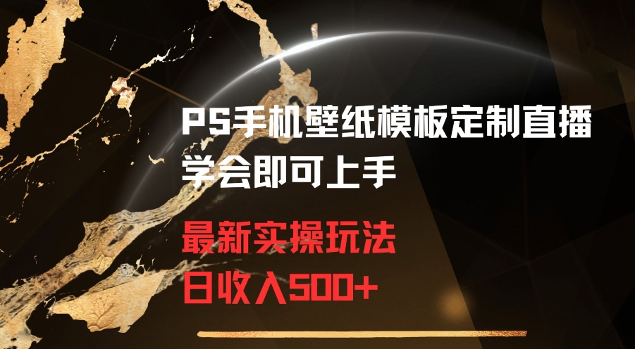 PS手机壁纸模板定制直播最新实操玩法学会即可上手日收入500+【揭秘】-学习资源库