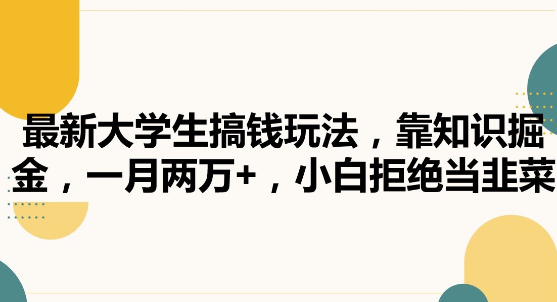 最新大学生搞钱玩法，靠知识掘金，一月两万+，小白拒绝当韭菜【揭秘】-学习资源库