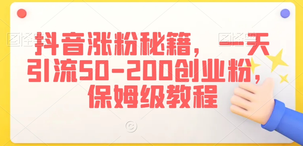 抖音涨粉秘籍，一天引流50-200创业粉，保姆级教程【揭秘】-学习资源库
