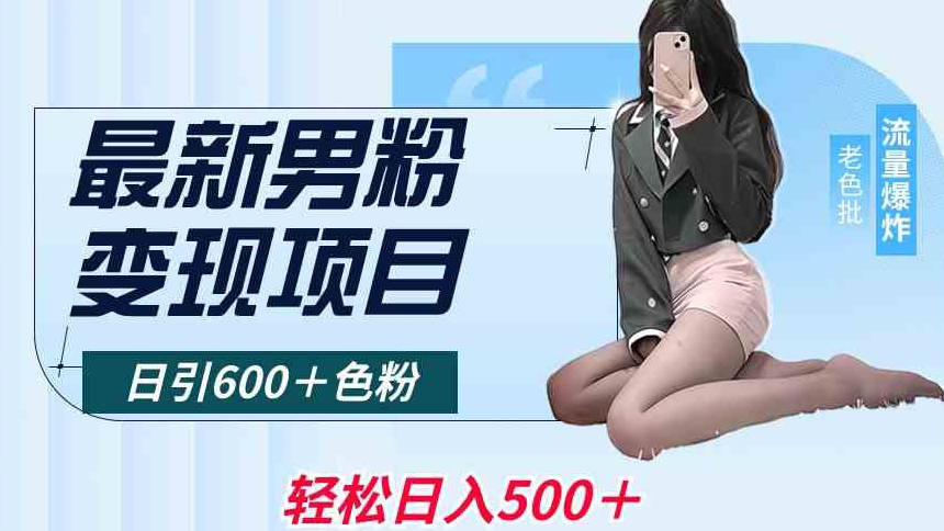 最新男粉变现项目，日引600＋色粉，全平台通用，轻松日入500＋【揭秘】-学习资源库