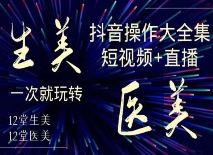美业全干货·生美·医美抖音操作合集，短视频+直播，一次就玩转-学习资源库